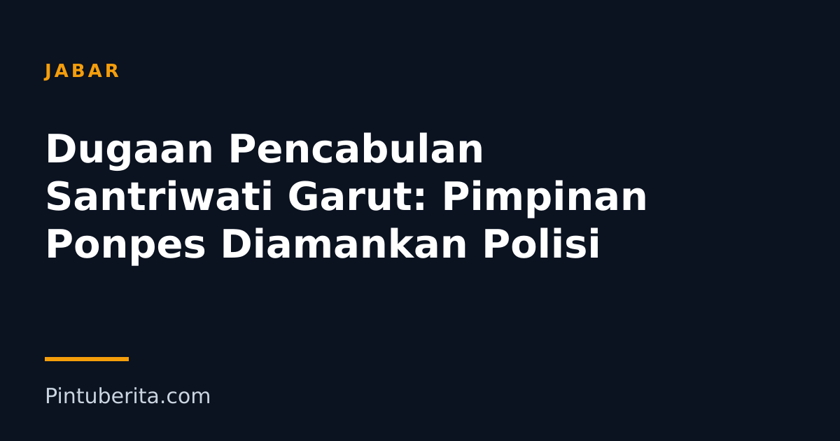 Dugaan Pencabulan Santriwati Garut: Pimpinan Ponpes Diamankan Polisi
