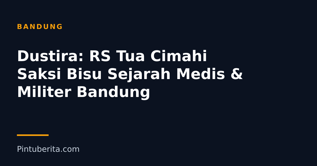 Dustira: RS Tua Cimahi Saksi Bisu Sejarah Medis & Militer Bandung