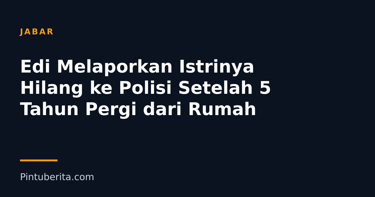 Edi Melaporkan Istrinya Hilang ke Polisi Setelah 5 Tahun Pergi dari Rumah
