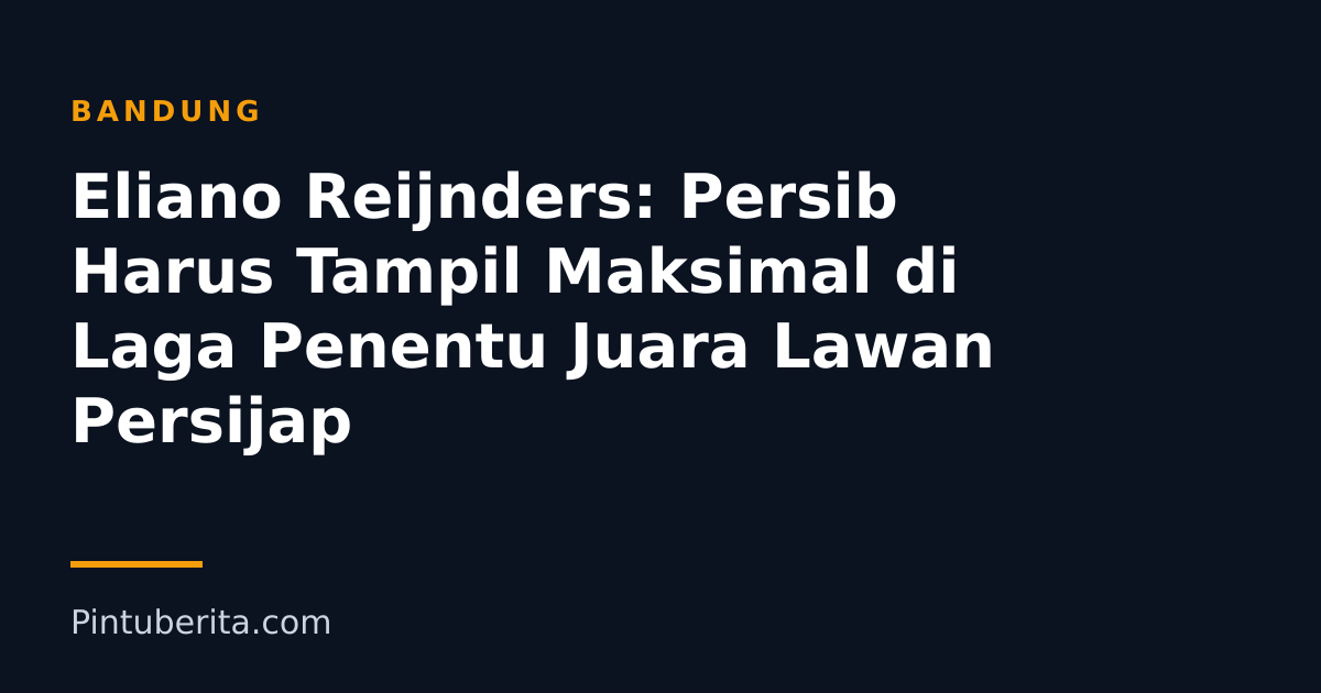 Eliano Reijnders: Persib Harus Tampil Maksimal di Laga Penentu Juara Lawan Persijap