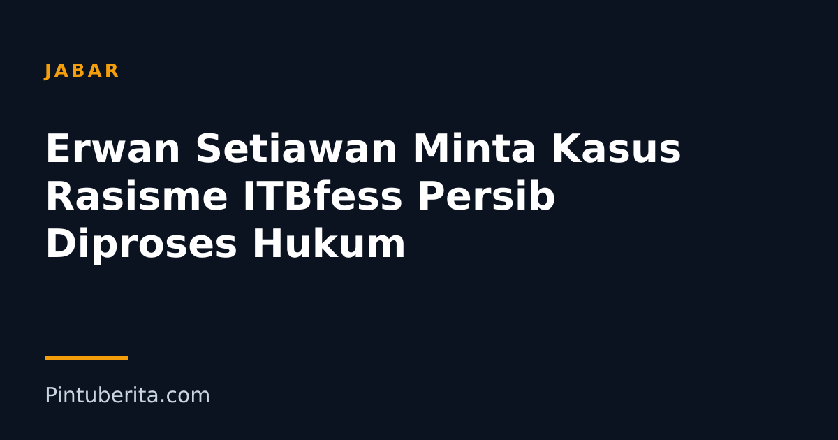 Erwan Setiawan Minta Kasus Rasisme ITBfess Persib Diproses Hukum