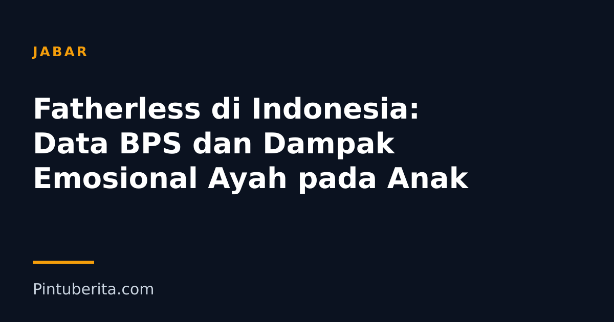 Fatherless di Indonesia: Data BPS dan Dampak Emosional Ayah pada Anak