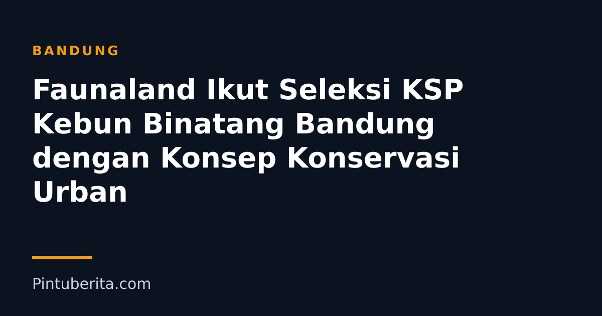 Faunaland Ikut Seleksi KSP Kebun Binatang Bandung dengan Konsep Konservasi Urban