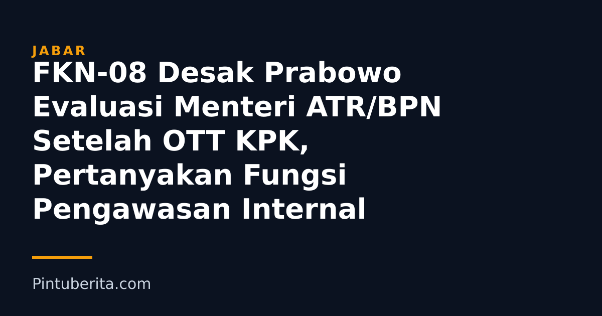 FKN-08 Desak Prabowo Evaluasi Menteri ATR/BPN Setelah OTT KPK, Pertanyakan Fungsi Pengawasan Internal