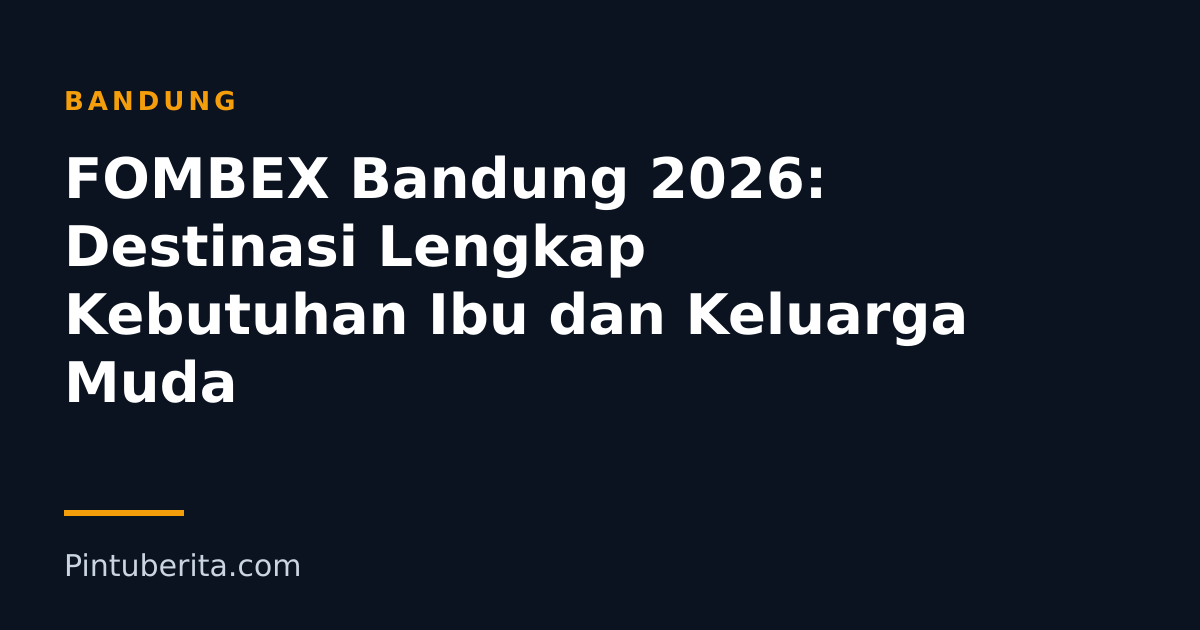FOMBEX Bandung 2026: Destinasi Lengkap Kebutuhan Ibu dan Keluarga Muda