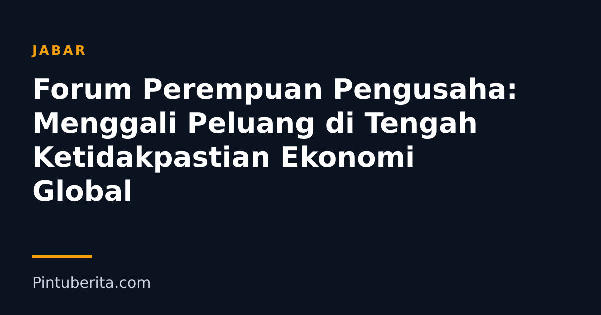 Forum Perempuan Pengusaha: Menggali Peluang di Tengah Ketidakpastian Ekonomi Global