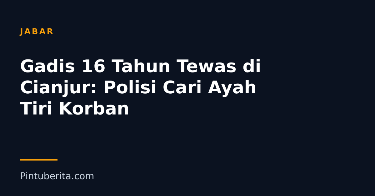 Gadis 16 Tahun Tewas di Cianjur: Polisi Cari Ayah Tiri Korban