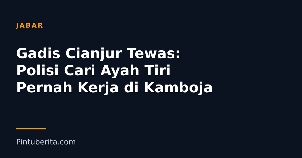 Gadis Cianjur Tewas: Polisi Cari Ayah Tiri Pernah Kerja di Kamboja