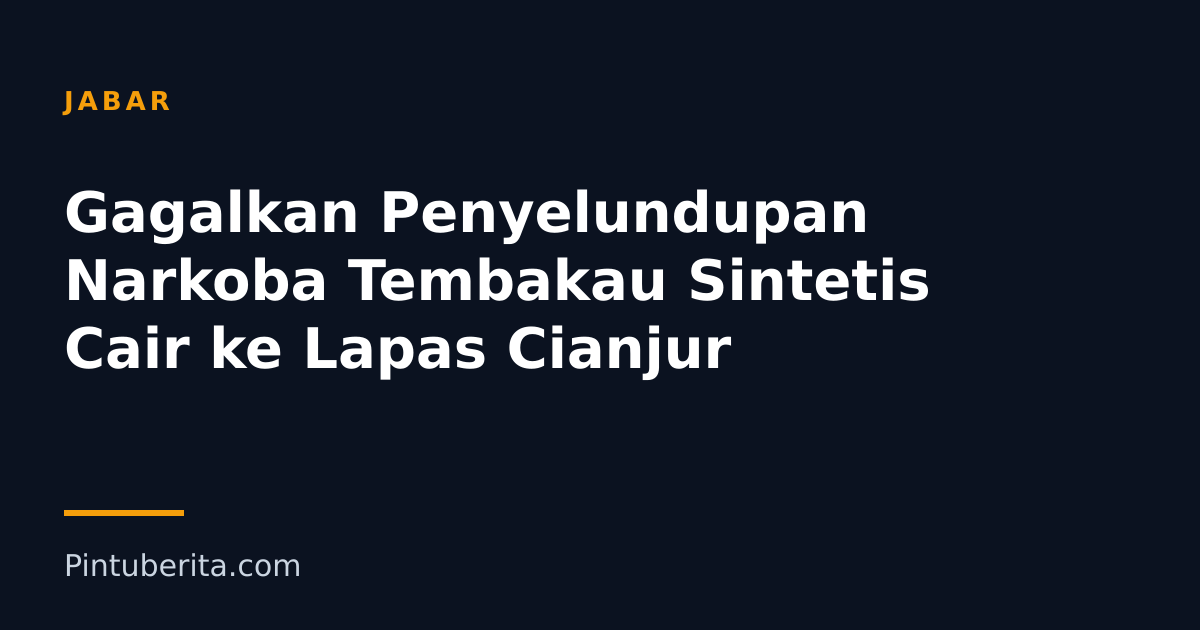 Gagalkan Penyelundupan Narkoba Tembakau Sintetis Cair ke Lapas Cianjur