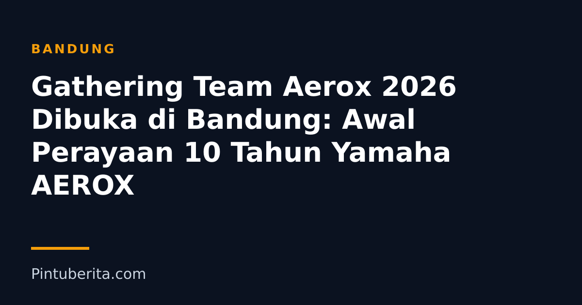 Gathering Team Aerox 2026 Dibuka di Bandung: Awal Perayaan 10 Tahun Yamaha AEROX