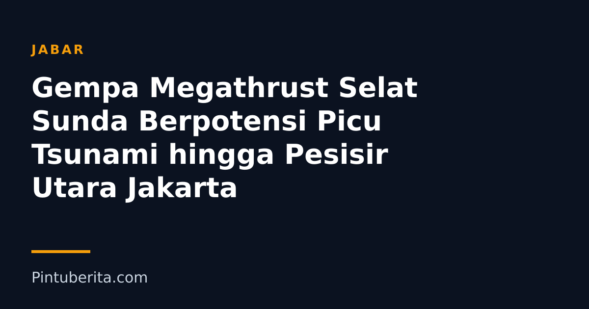 Gempa Megathrust Selat Sunda Berpotensi Picu Tsunami hingga Pesisir Utara Jakarta