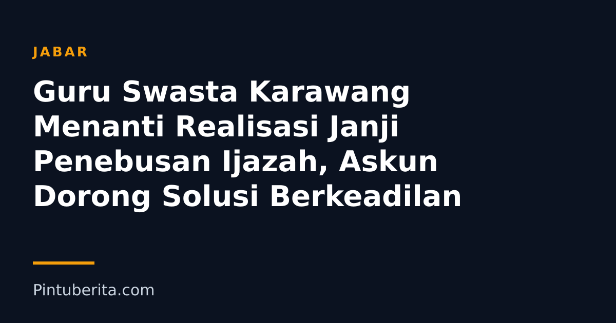 Guru Swasta Karawang Menanti Realisasi Janji Penebusan Ijazah, Askun Dorong Solusi Berkeadilan