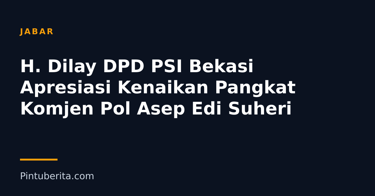 H. Dilay DPD PSI Bekasi Apresiasi Kenaikan Pangkat Komjen Pol Asep Edi Suheri