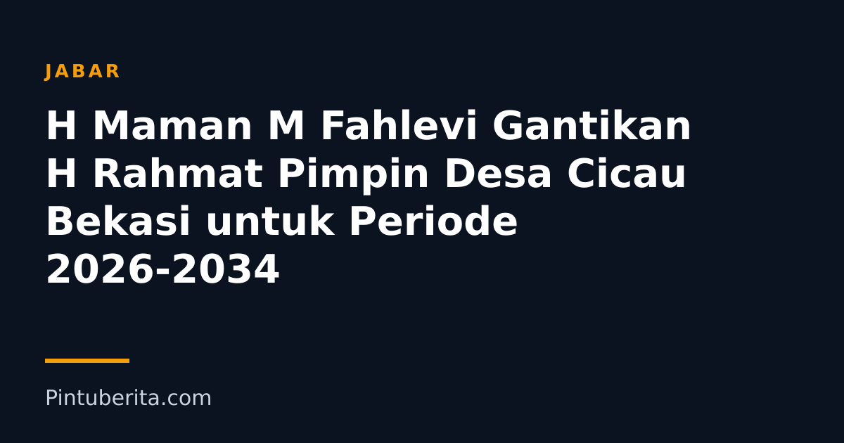 H Maman M Fahlevi Gantikan H Rahmat Pimpin Desa Cicau Bekasi untuk Periode 2026-2034