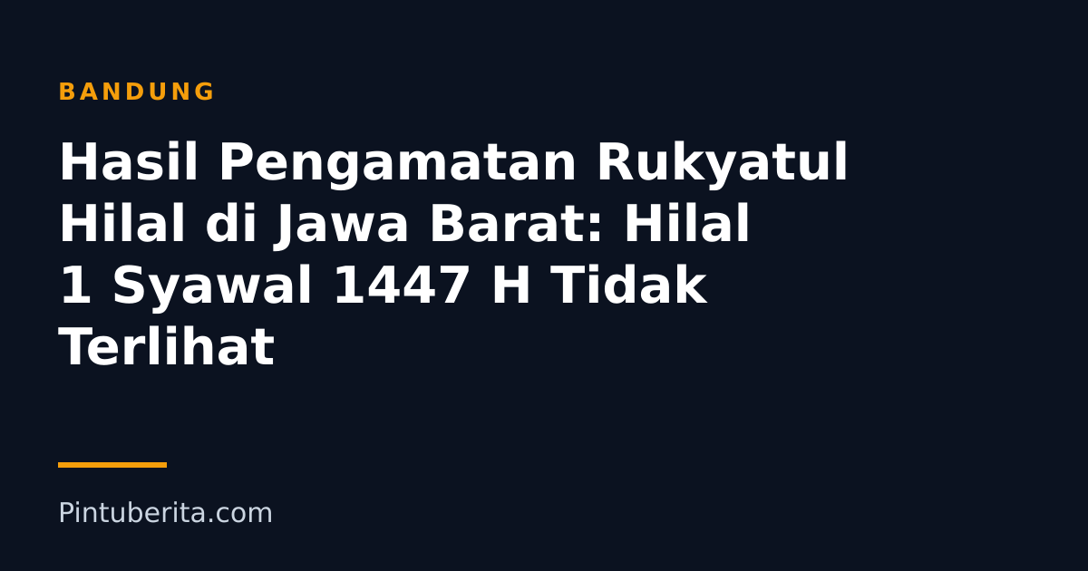 Hasil Pengamatan Rukyatul Hilal di Jawa Barat: Hilal 1 Syawal 1447 H Tidak Terlihat