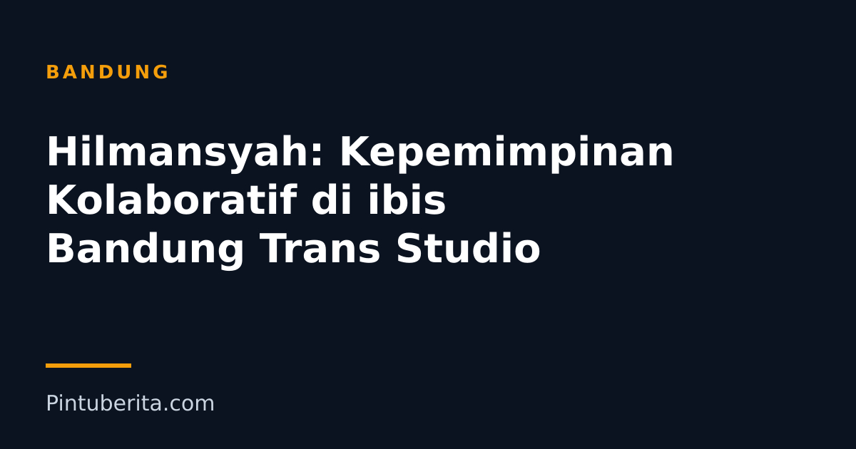 Hilmansyah: Kepemimpinan Kolaboratif di ibis Bandung Trans Studio