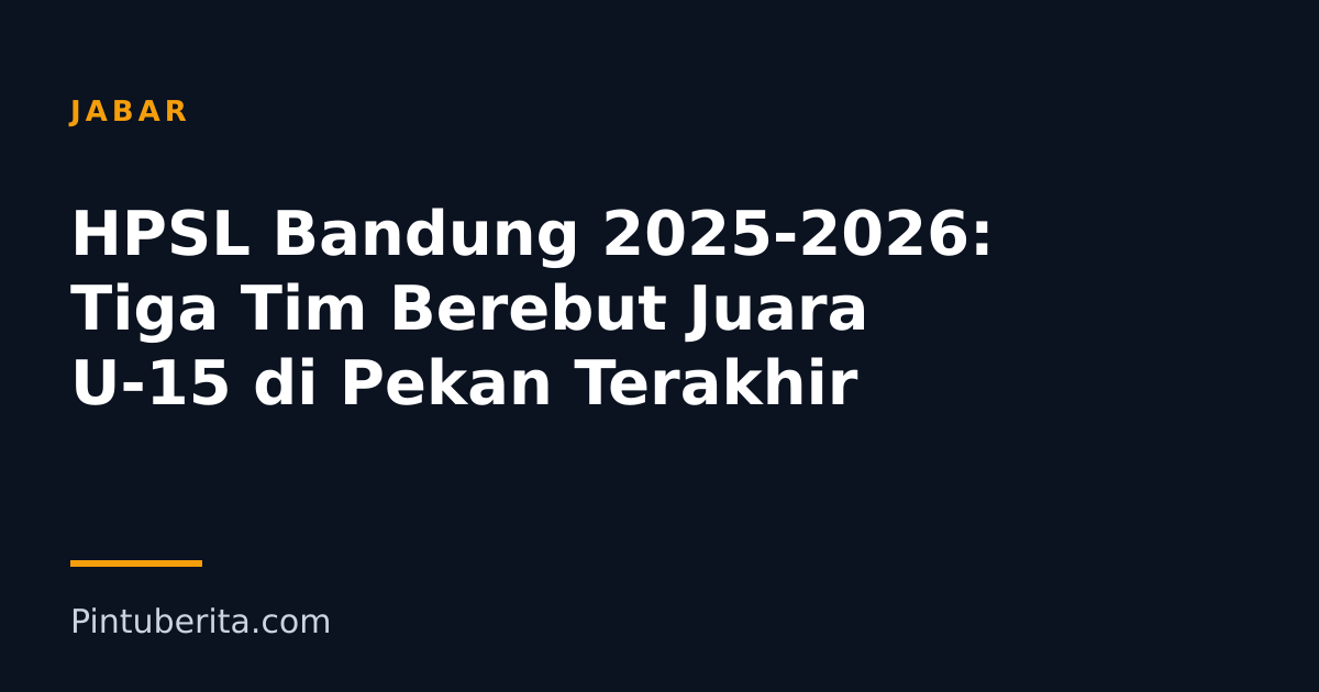 HPSL Bandung 2025-2026: Tiga Tim Berebut Juara U-15 di Pekan Terakhir
