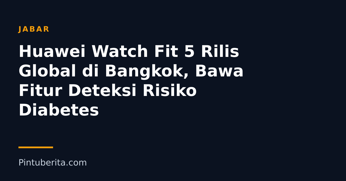 Huawei Watch Fit 5 Rilis Global di Bangkok, Bawa Fitur Deteksi Risiko Diabetes