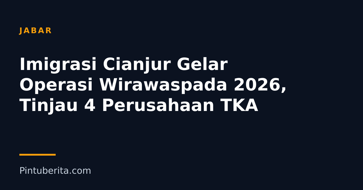 Imigrasi Cianjur Gelar Operasi Wirawaspada 2026, Tinjau 4 Perusahaan TKA