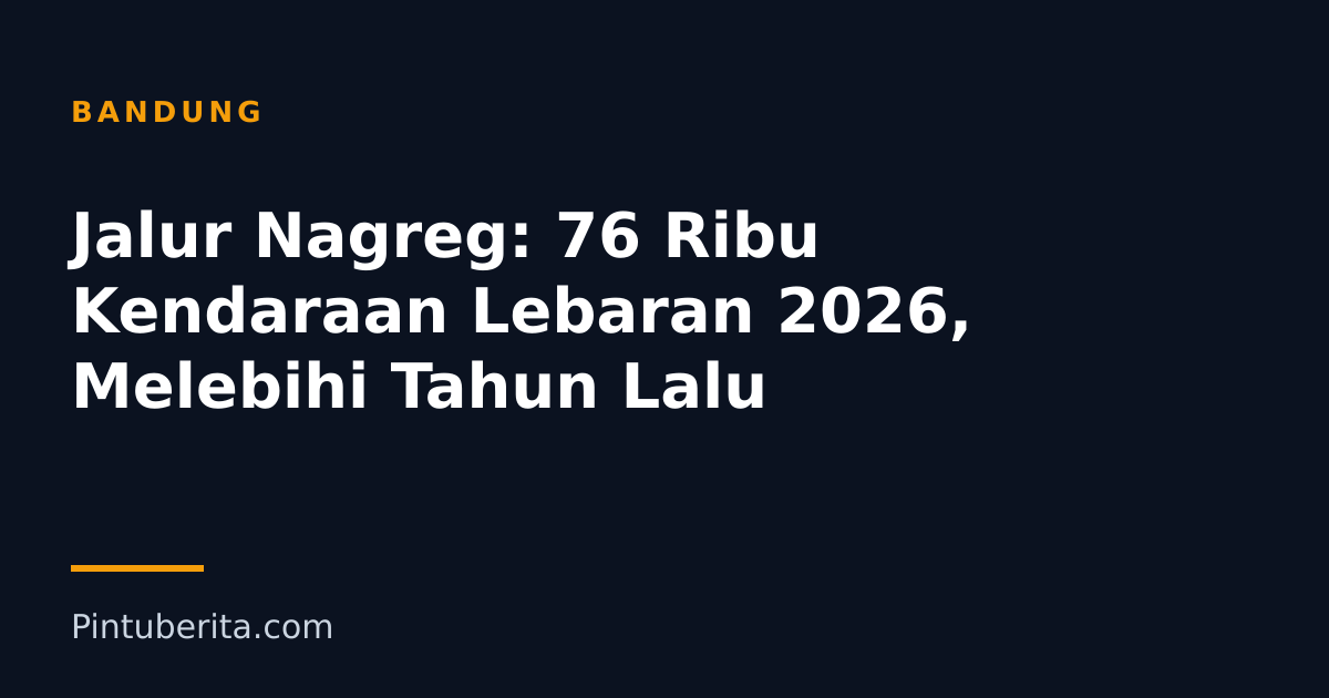 Jalur Nagreg: 76 Ribu Kendaraan Lebaran 2026, Melebihi Tahun Lalu
