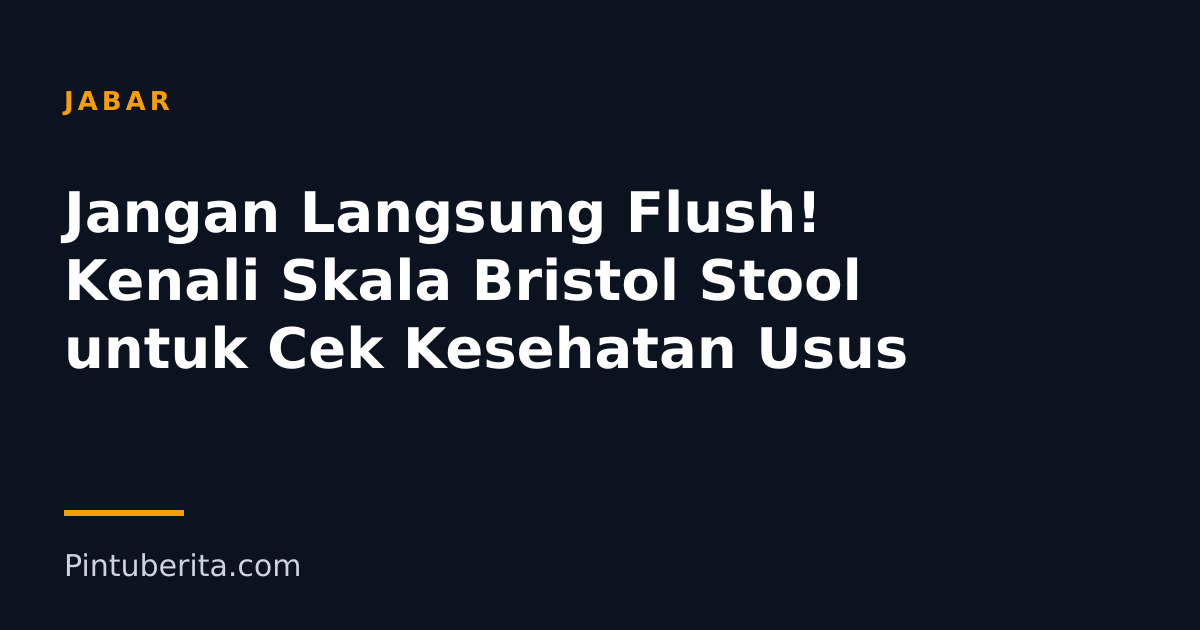 Jangan Langsung Flush! Kenali Skala Bristol Stool untuk Cek Kesehatan Usus