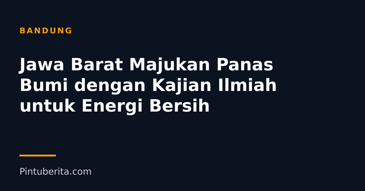 Jawa Barat Majukan Panas Bumi dengan Kajian Ilmiah untuk Energi Bersih
