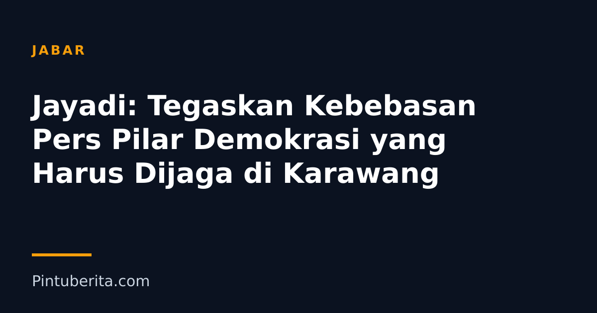 Jayadi: Tegaskan Kebebasan Pers Pilar Demokrasi yang Harus Dijaga di Karawang