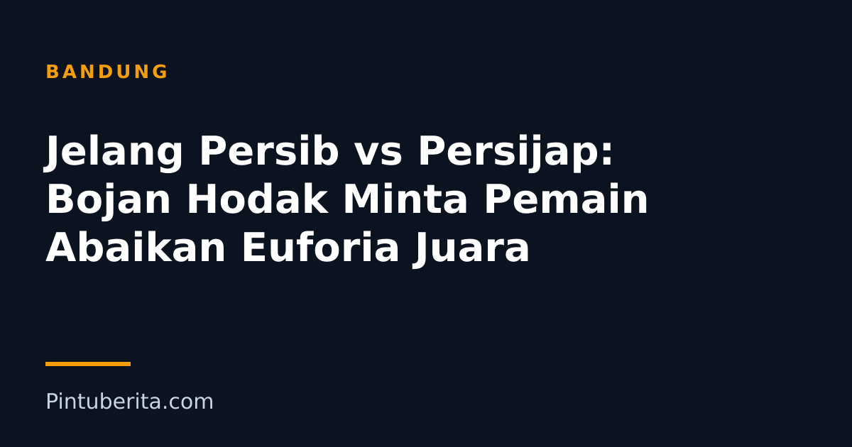 Jelang Persib vs Persijap: Bojan Hodak Minta Pemain Abaikan Euforia Juara