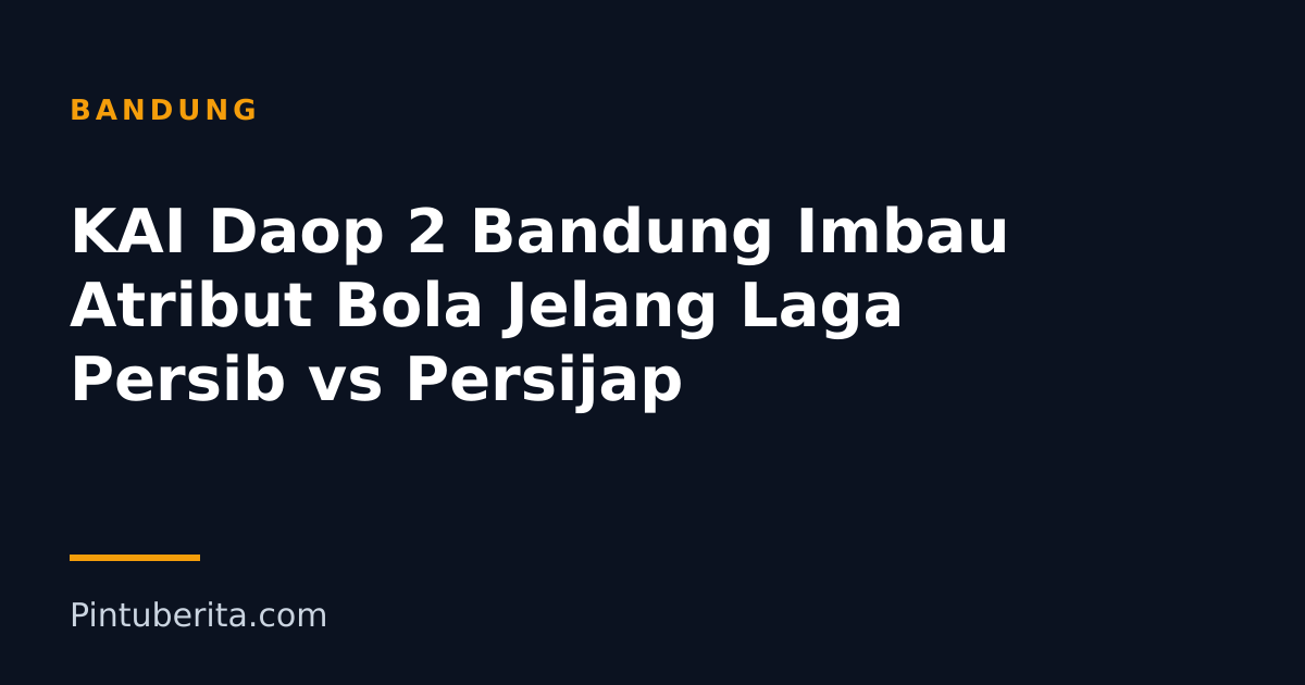 KAI Daop 2 Bandung Imbau Atribut Bola Jelang Laga Persib vs Persijap