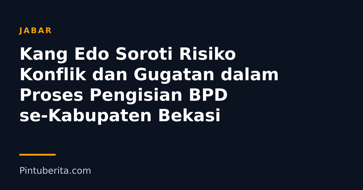 Kang Edo Soroti Risiko Konflik dan Gugatan dalam Proses Pengisian BPD se-Kabupaten Bekasi