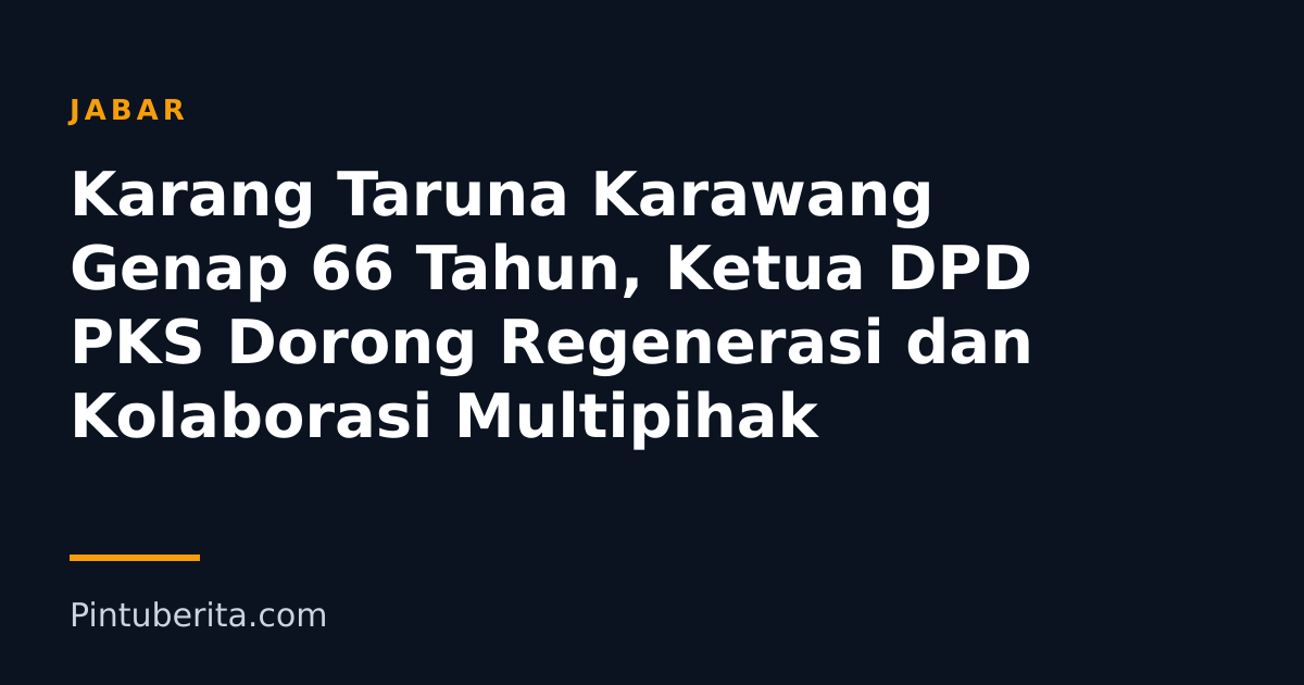 Karang Taruna Karawang Genap 66 Tahun, Ketua DPD PKS Dorong Regenerasi dan Kolaborasi Multipihak