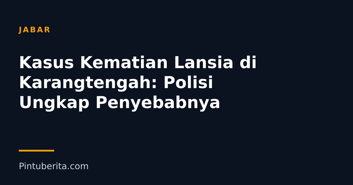Kasus Kematian Lansia di Karangtengah: Polisi Ungkap Penyebabnya