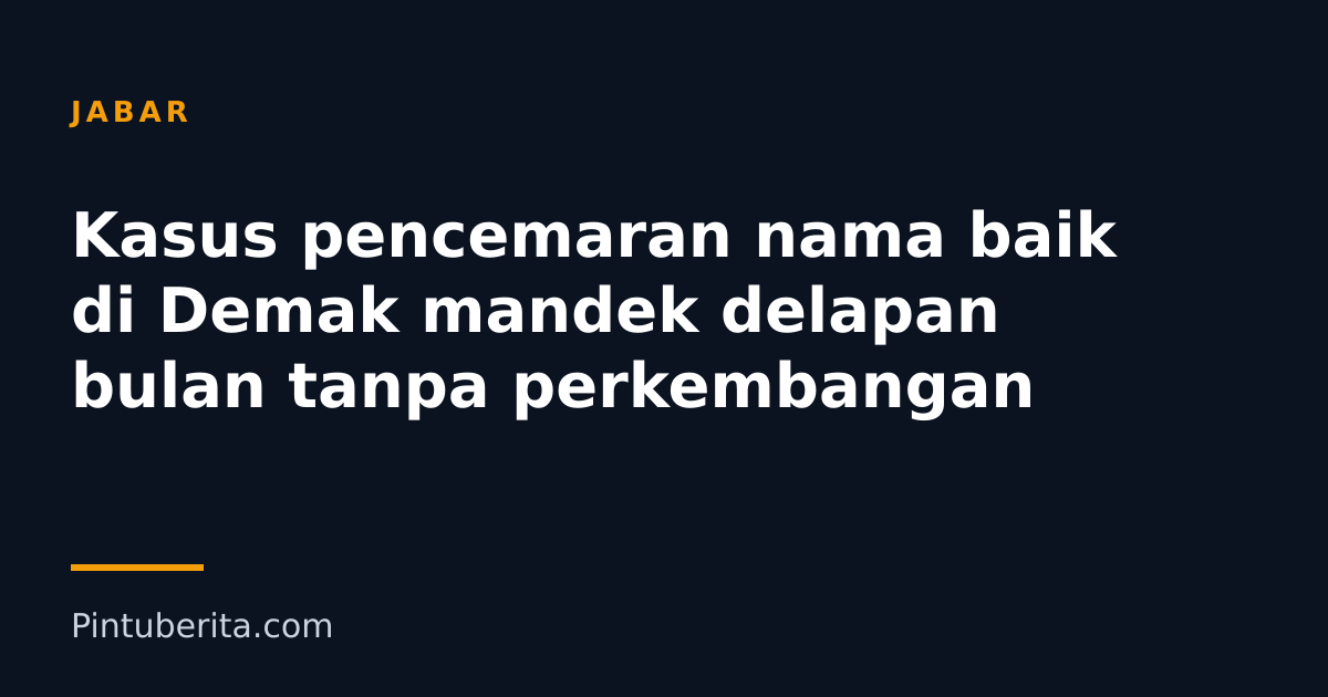 Kasus pencemaran nama baik di Demak mandek delapan bulan tanpa perkembangan