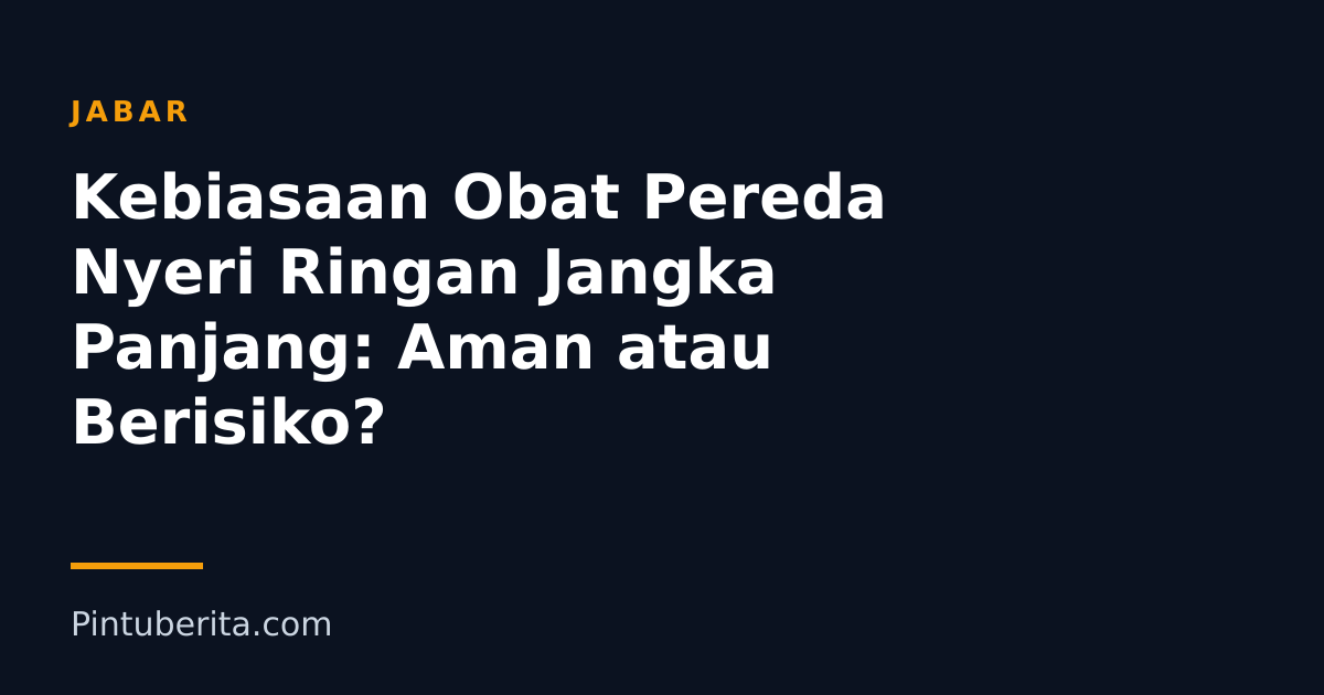 Kebiasaan Obat Pereda Nyeri Ringan Jangka Panjang: Aman atau Berisiko?