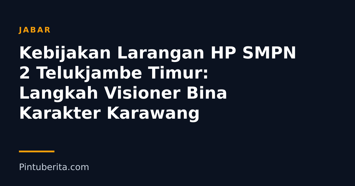 Kebijakan Larangan HP SMPN 2 Telukjambe Timur: Langkah Visioner Bina Karakter Karawang