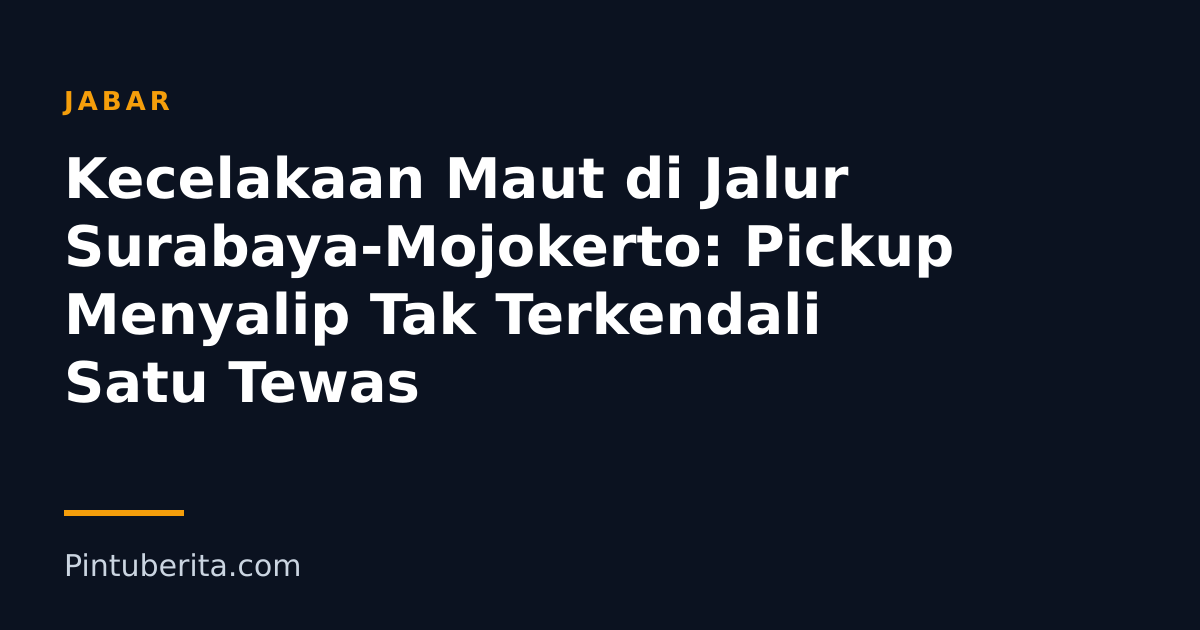 Kecelakaan Maut di Jalur Surabaya-Mojokerto: Pickup Menyalip Tak Terkendali Satu Tewas