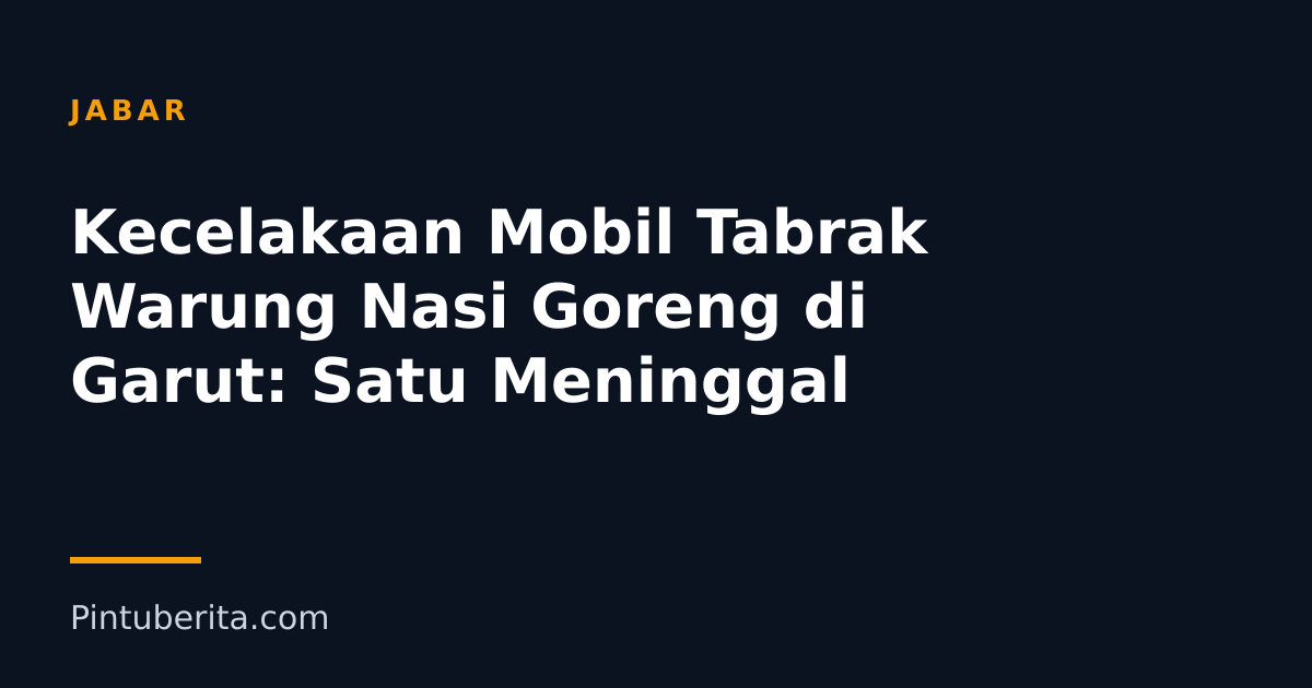 Kecelakaan Mobil Tabrak Warung Nasi Goreng di Garut: Satu Meninggal