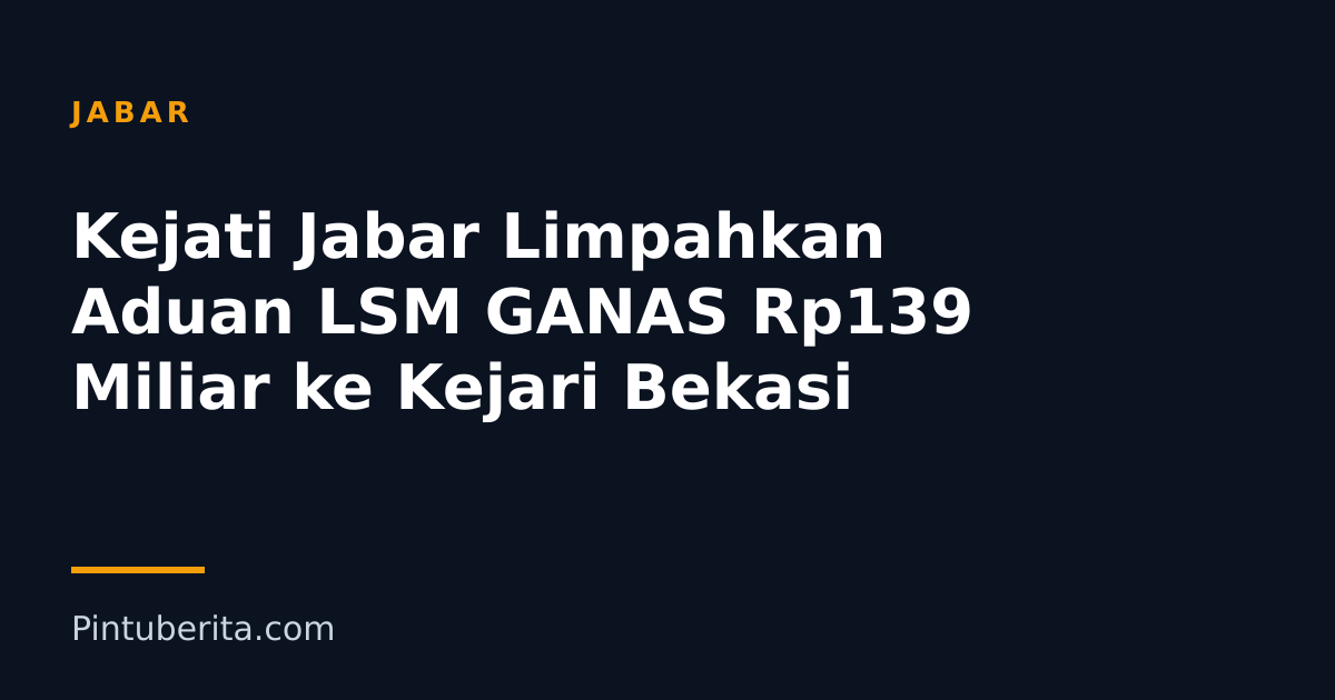 Kejati Jabar Limpahkan Aduan LSM GANAS Rp139 Miliar ke Kejari Bekasi