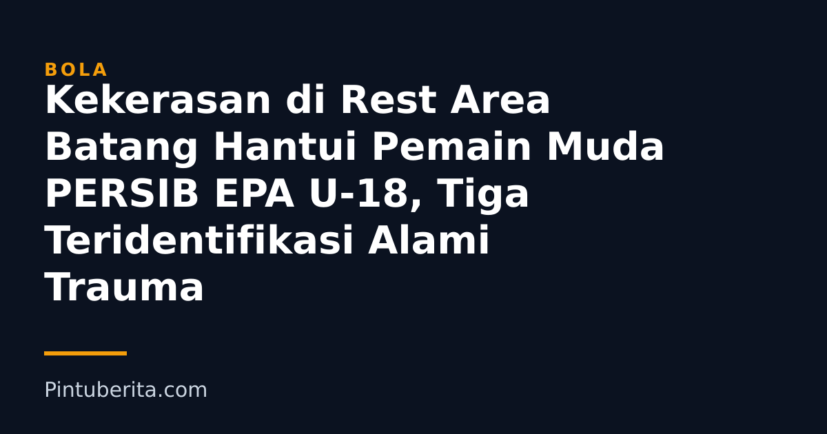 Kekerasan di Rest Area Batang Hantui Pemain Muda PERSIB EPA U-18, Tiga Teridentifikasi Alami Trauma