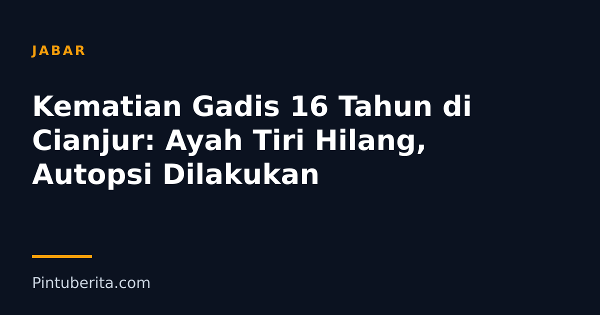 Kematian Gadis 16 Tahun di Cianjur: Ayah Tiri Hilang, Autopsi Dilakukan