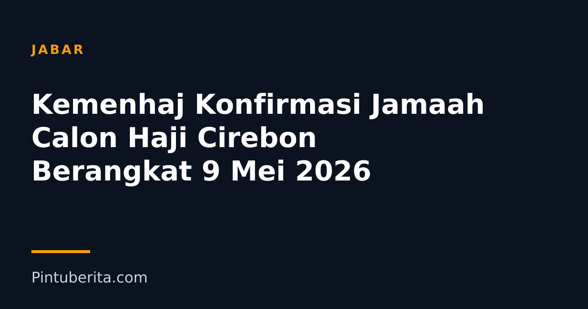 Kemenhaj Konfirmasi Jamaah Calon Haji Cirebon Berangkat 9 Mei 2026