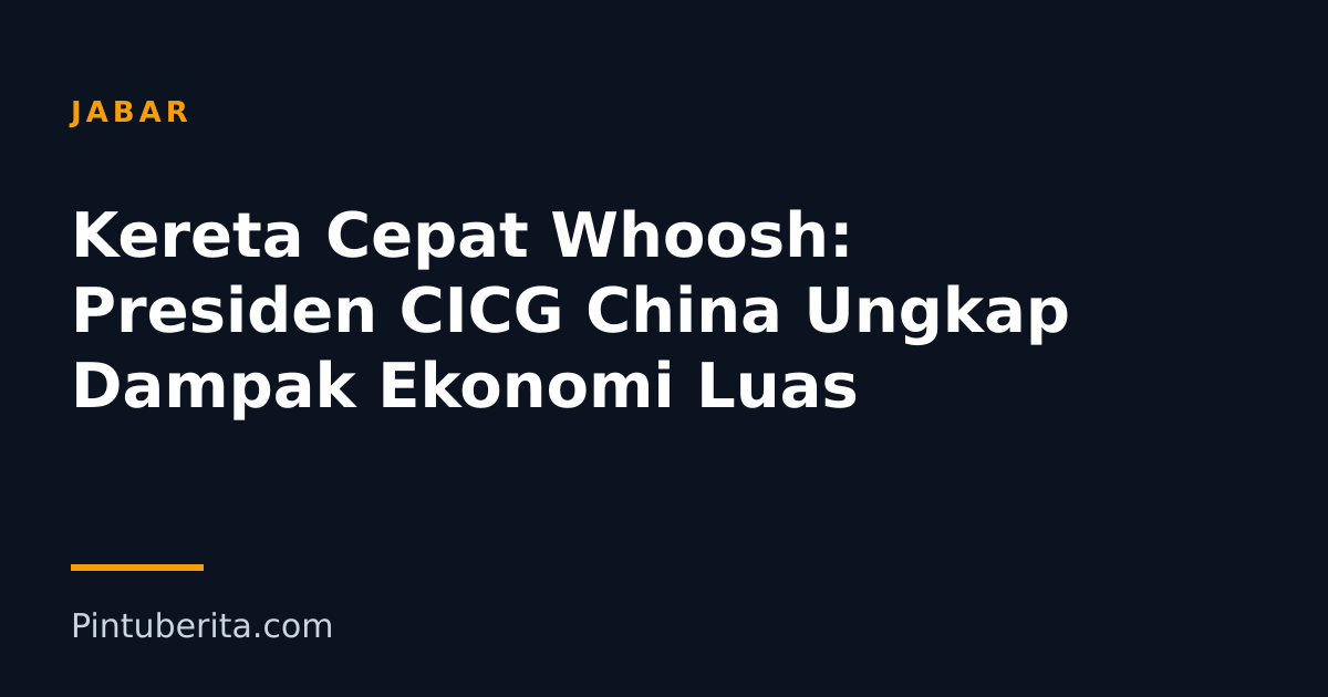 Kereta Cepat Whoosh: Presiden CICG China Ungkap Dampak Ekonomi Luas