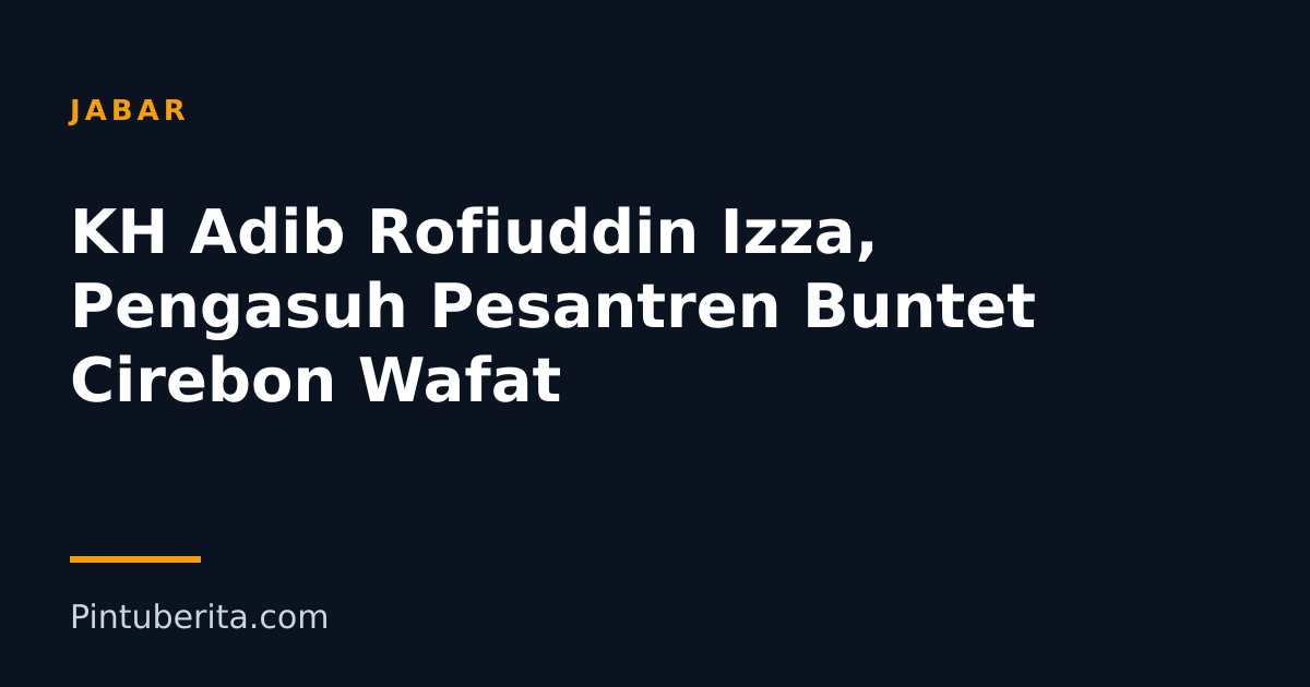 KH Adib Rofiuddin Izza, Pengasuh Pesantren Buntet Cirebon Wafat