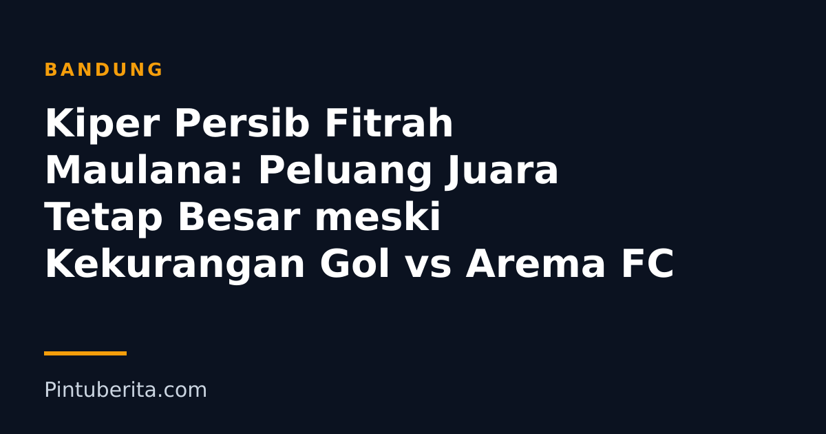 Kiper Persib Fitrah Maulana: Peluang Juara Tetap Besar meski Kekurangan Gol vs Arema FC