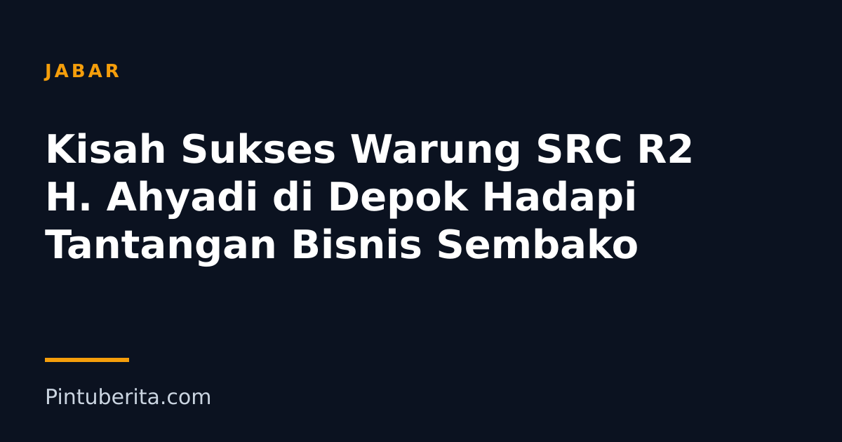 Kisah Sukses Warung SRC R2 H. Ahyadi di Depok Hadapi Tantangan Bisnis Sembako
