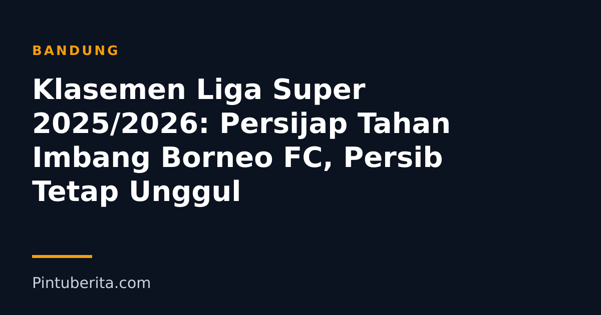 Klasemen Liga Super 2025/2026: Persijap Tahan Imbang Borneo FC, Persib Tetap Unggul