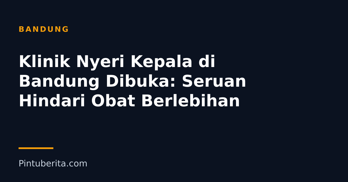 Klinik Nyeri Kepala di Bandung Dibuka: Seruan Hindari Obat Berlebihan