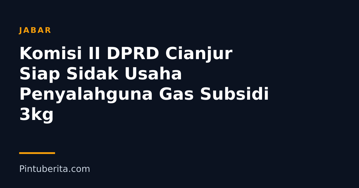 Komisi II DPRD Cianjur Siap Sidak Usaha Penyalahguna Gas Subsidi 3kg
