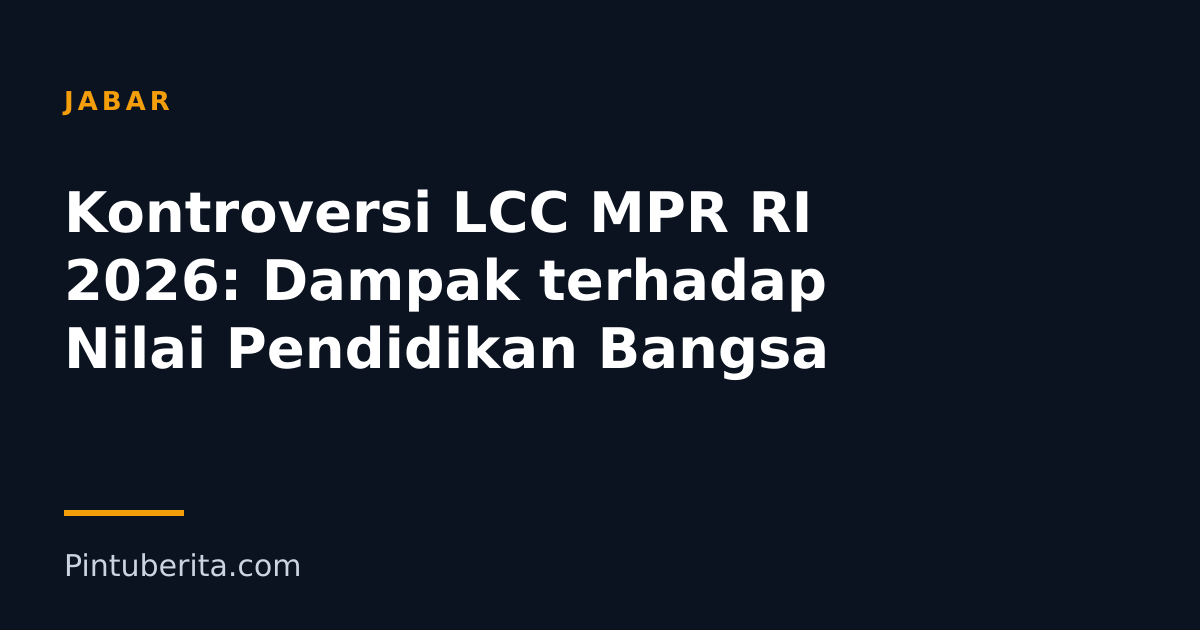 Kontroversi LCC MPR RI 2026: Dampak terhadap Nilai Pendidikan Bangsa