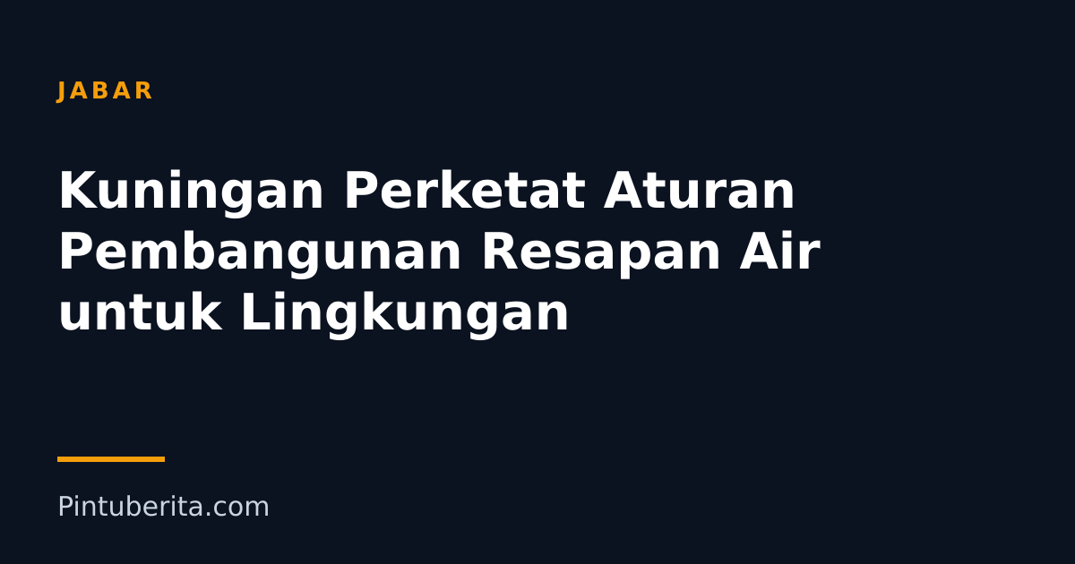 Kuningan Perketat Aturan Pembangunan Resapan Air untuk Lingkungan